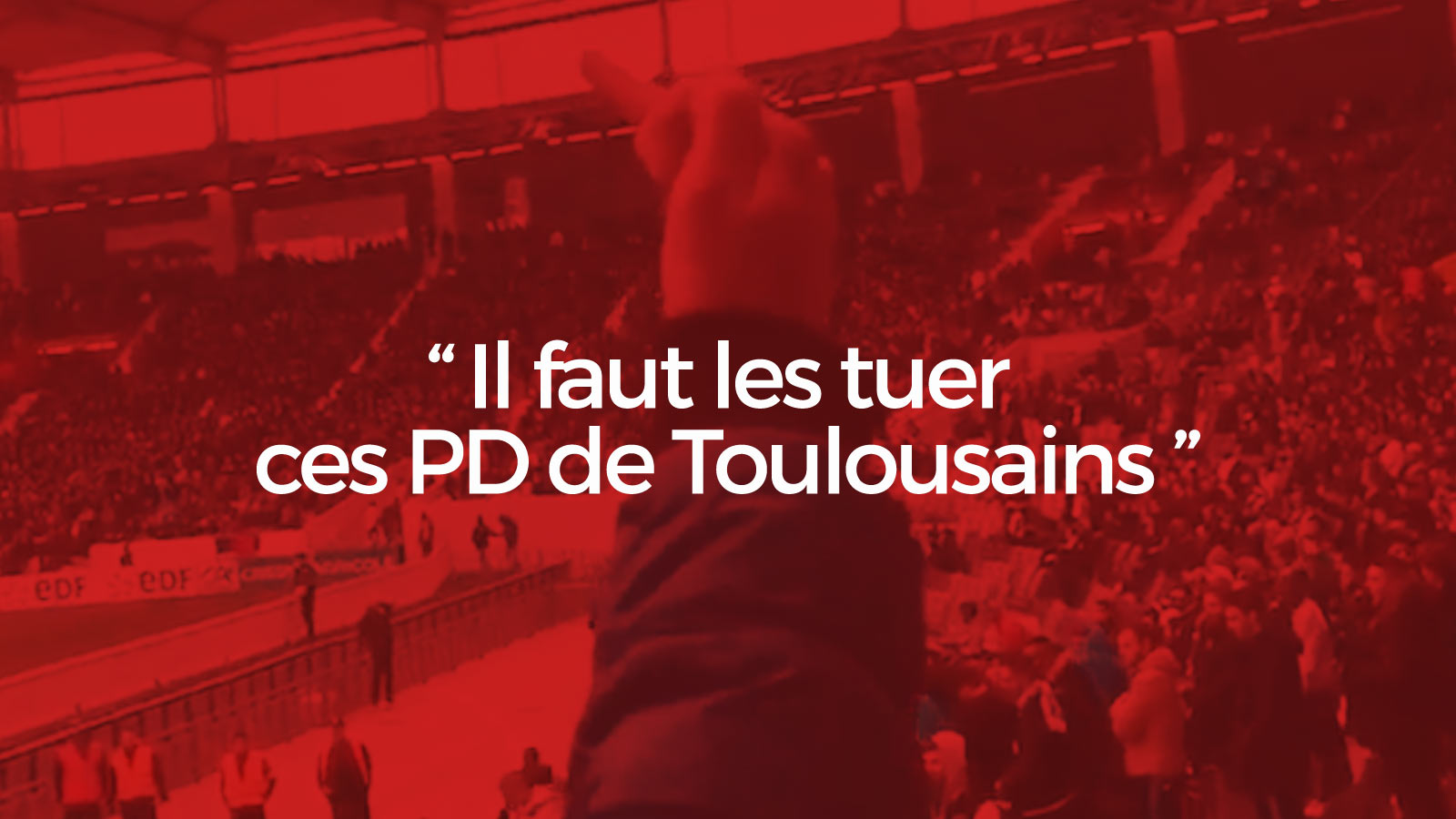 « Il faut les tuer ces PD de Toulousains » : L'impunité quotidienne dans les stades, maintenant çà suffit ! (VIDEO)